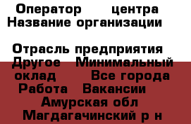 Оператор Call-центра › Название организации ­ Killfish discount bar › Отрасль предприятия ­ Другое › Минимальный оклад ­ 1 - Все города Работа » Вакансии   . Амурская обл.,Магдагачинский р-н